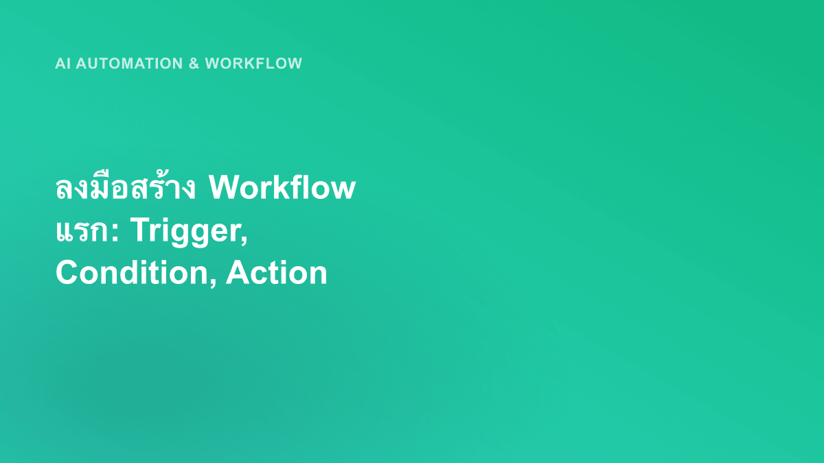 ลงมือสร้าง Workflow แรก: Trigger, Condition, Action