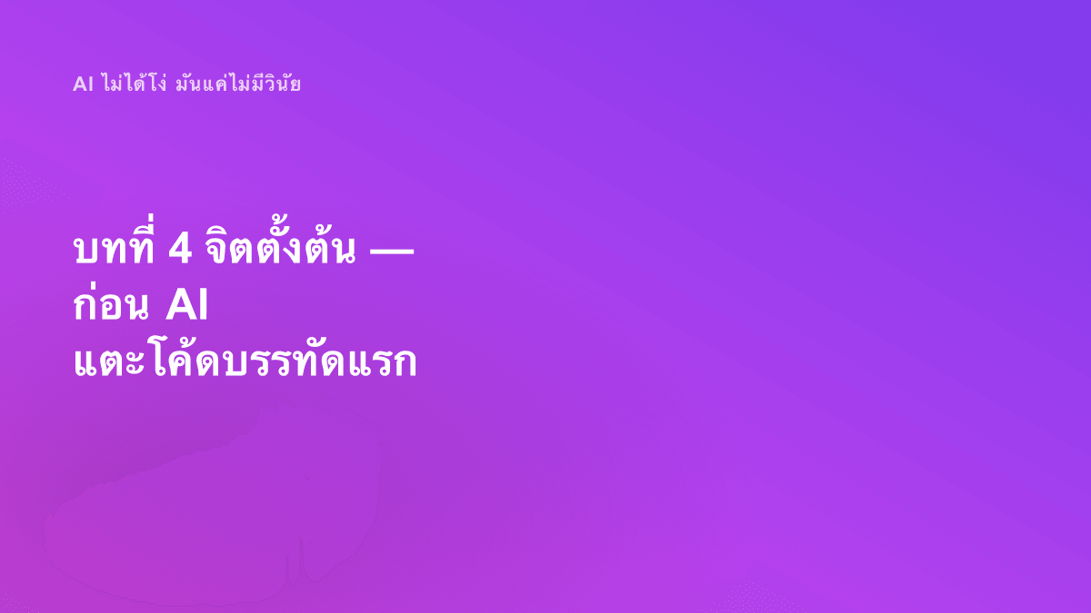 บทที่ 4 จิตตั้งต้น — ก่อน AI แตะโค้ดบรรทัดแรก