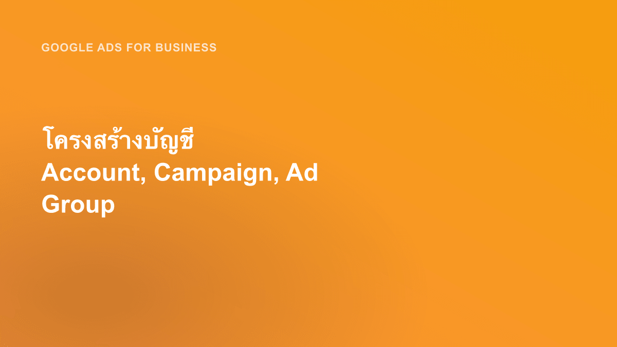 โครงสร้างบัญชี Account, Campaign, Ad Group
