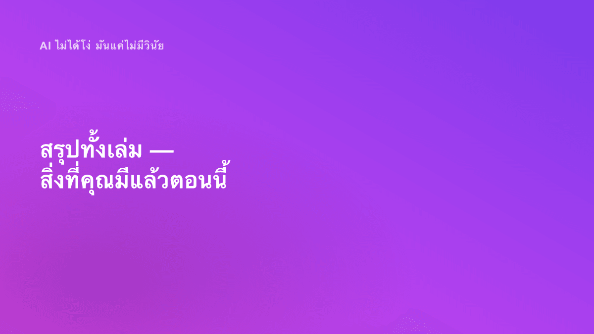 สรุปทั้งเล่ม — สิ่งที่คุณมีแล้วตอนนี้