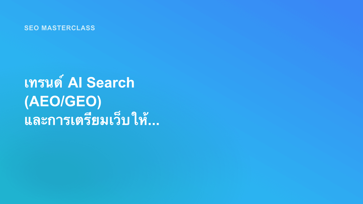 เทรนด์ AI Search (AEO/GEO) และการเตรียมเว็บให้ AI แนะนำได้