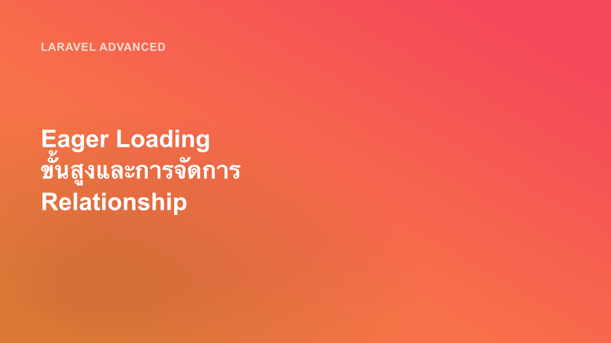 Eager Loading ขั้นสูงและการจัดการ Relationship